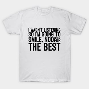 I Wasn't Listening So I'm Going To Smile, Nod And Hope For The Best - Funny Sayings T-Shirt